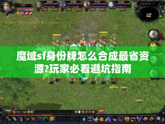 魔域sf身份牌怎么合成最省资源?玩家必看避坑指南