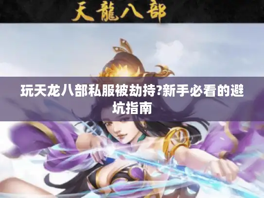 玩天龙八部私服被劫持?新手必看的避坑指南 玩天龙八部私服被劫持?新手必看的避坑指南