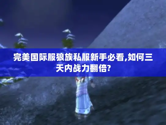 完美国际服狼族私服新手必看,如何三天内战力翻倍?