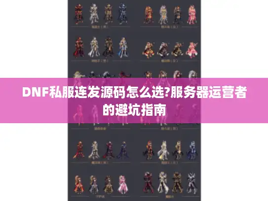 DNF私服连发源码怎么选?服务器运营者的避坑指南 DNF私服连发源码怎么选?服务器运营者的避坑指南