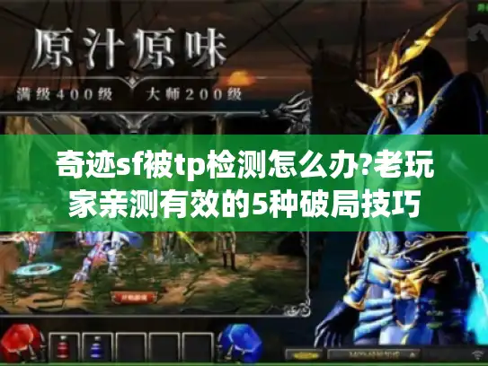 奇迹sf被tp检测怎么办?老玩家亲测有效的5种破局技巧