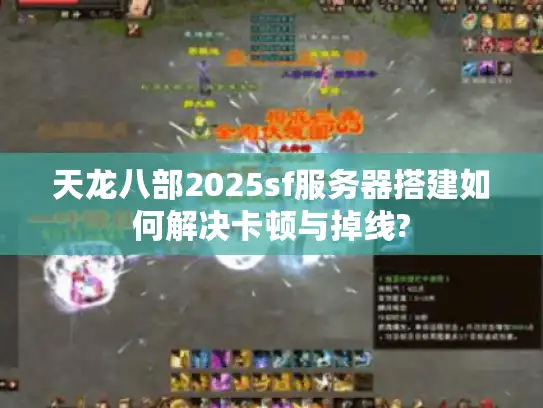 天龙八部2025sf服务器搭建如何解决卡顿与掉线?