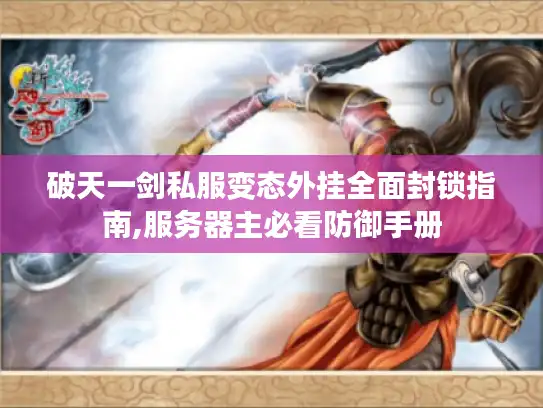 破天一剑私服变态外挂全面封锁指南,服务器主必看防御手册