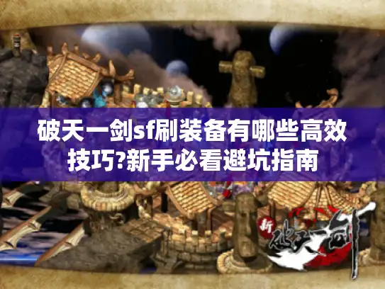 破天一剑sf刷装备有哪些高效技巧?新手必看避坑指南 破天一剑sf刷装备有哪些高效技巧?新手必看避坑指南