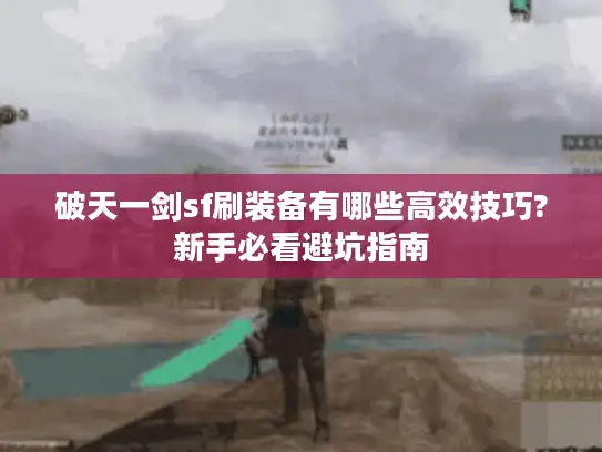 破天一剑sf刷装备有哪些高效技巧?新手必看避坑指南 破天一剑sf刷装备有哪些高效技巧?新手必看避坑指南