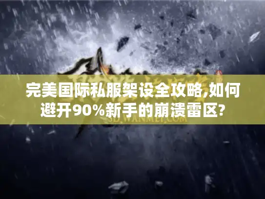 完美国际私服架设全攻略,如何避开90%新手的崩溃雷区? 完美国际私服架设全攻略,如何避开90%新手的崩溃雷区?