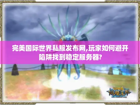 完美国际世界私服发布网,玩家如何避开陷阱找到稳定服务器?