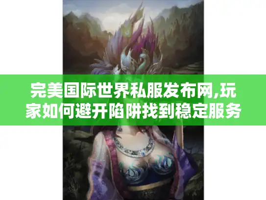 完美国际世界私服发布网,玩家如何避开陷阱找到稳定服务器?