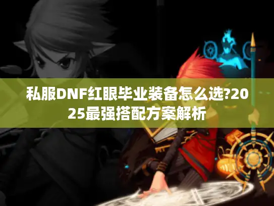 私服DNF红眼毕业装备怎么选?2025最强搭配方案解析