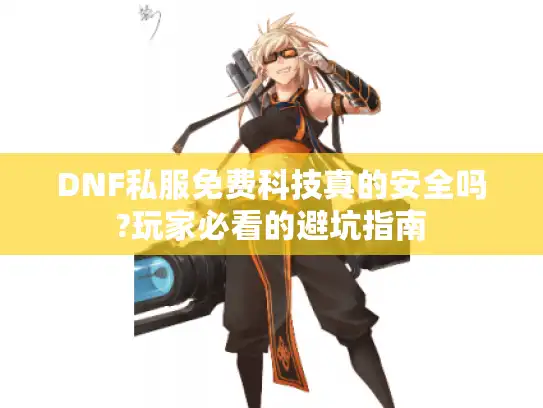 DNF私服免费科技真的安全吗?玩家必看的避坑指南