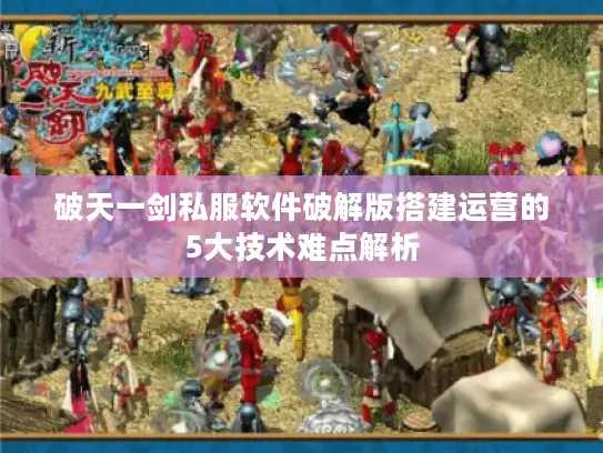 破天一剑私服软件破解版搭建运营的5大技术难点解析