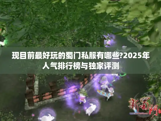 现目前最好玩的蜀门私服有哪些?2025年人气排行榜与独家评测