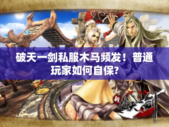 破天一剑私服木马频发！普通玩家如何自保?