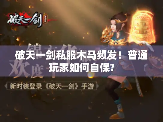 破天一剑私服木马频发！普通玩家如何自保?