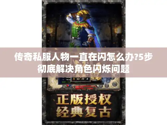 传奇私服人物一直在闪怎么办?5步彻底解决角色闪烁问题 传奇私服人物一直在闪怎么办?5步彻底解决角色闪烁问题