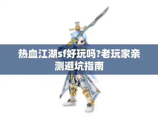 热血江湖sf好玩吗?老玩家亲测避坑指南 热血江湖sf好玩吗?老玩家亲测避坑指南
