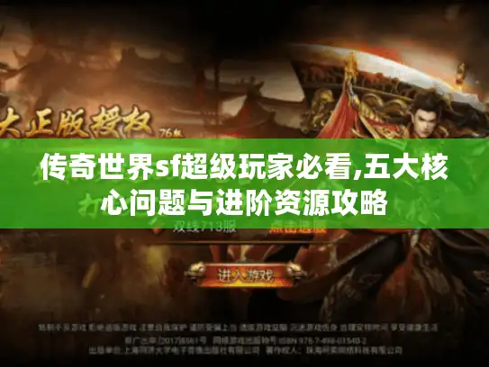 传奇世界sf超级玩家必看,五大核心问题与进阶资源攻略 传奇世界sf超级玩家必看,五大核心问题与进阶资源攻略