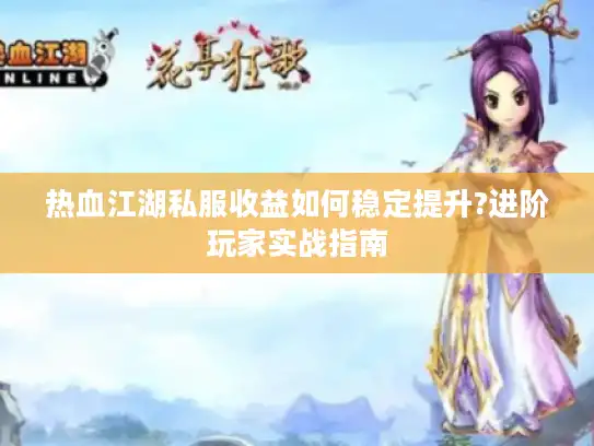 热血江湖私服收益如何稳定提升?进阶玩家实战指南