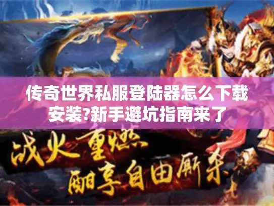 传奇世界私服登陆器怎么下载安装?新手避坑指南来了 传奇世界私服登陆器怎么下载安装?新手避坑指南来了