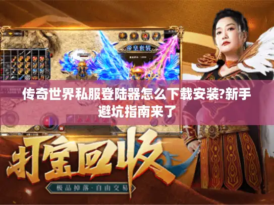 传奇世界私服登陆器怎么下载安装?新手避坑指南来了 传奇世界私服登陆器怎么下载安装?新手避坑指南来了