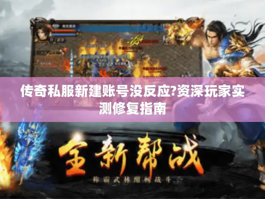 传奇私服新建账号没反应?资深玩家实测修复指南