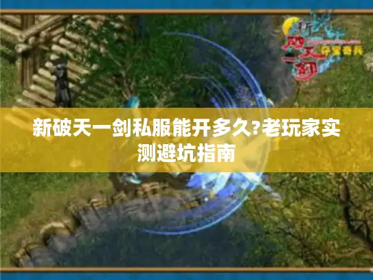 新破天一剑私服能开多久?老玩家实测避坑指南