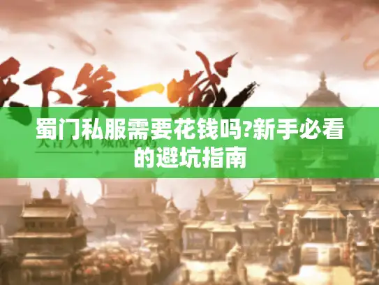 蜀门私服需要花钱吗?新手必看的避坑指南