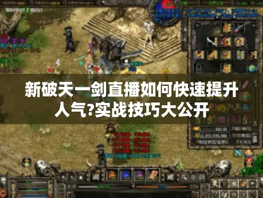 新破天一剑直播如何快速提升人气?实战技巧大公开
