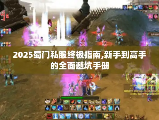 2025蜀门私服终极指南,新手到高手的全面避坑手册 2025蜀门私服终极指南,新手到高手的全面避坑手册