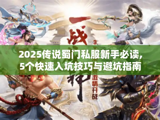 2025传说蜀门私服新手必读,5个快速入坑技巧与避坑指南
