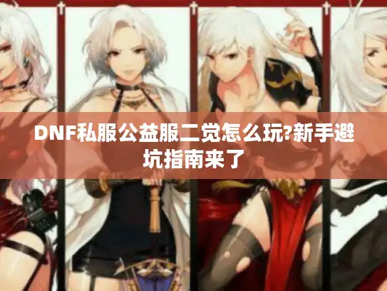 DNF私服公益服二觉怎么玩?新手避坑指南来了 DNF私服公益服二觉怎么玩?新手避坑指南来了