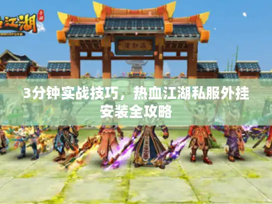 3分钟实战技巧，热血江湖私服外挂安装全攻略