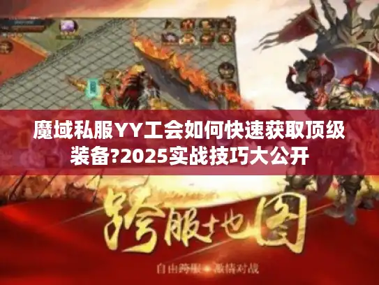 魔域私服YY工会如何快速获取顶级装备?2025实战技巧大公开