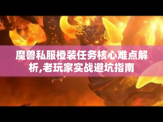 魔兽私服橙装任务核心难点解析,老玩家实战避坑指南