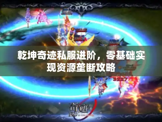 乾坤奇迹私服进阶，零基础实现资源垄断攻略