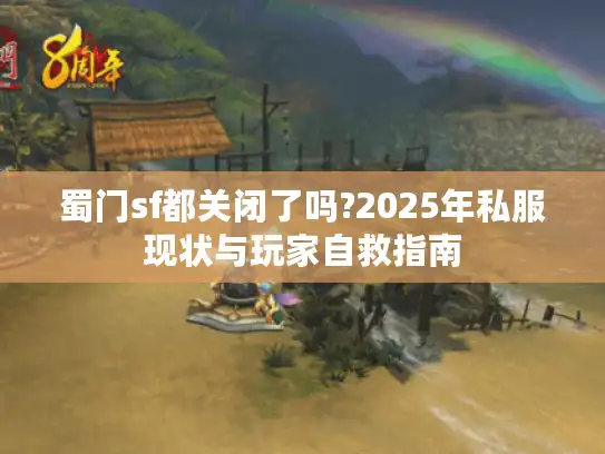 蜀门sf都关闭了吗?2025年私服现状与玩家自救指南 蜀门sf都关闭了吗?2025年私服现状与玩家自救指南
