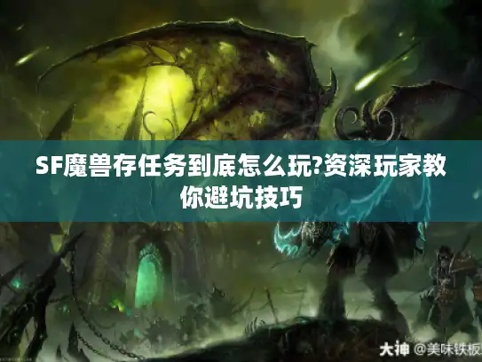 SF魔兽存任务到底怎么玩?资深玩家教你避坑技巧 SF魔兽存任务到底怎么玩?资深玩家教你避坑技巧