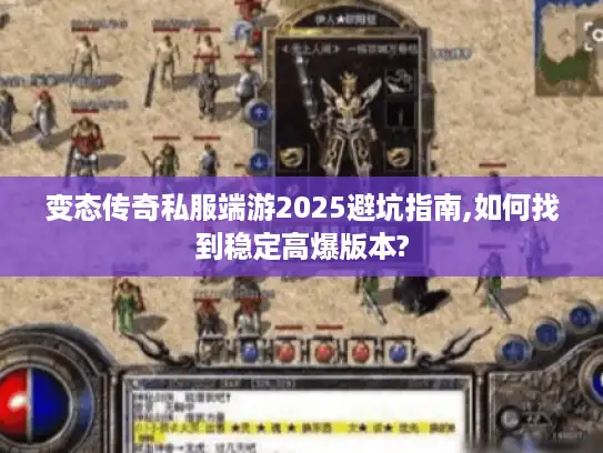 变态传奇私服端游2025避坑指南,如何找到稳定高爆版本?