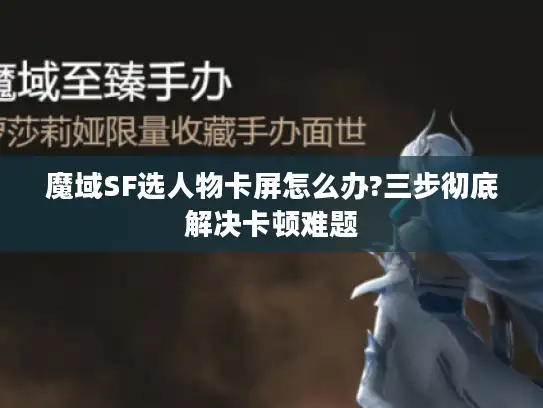 魔域SF选人物卡屏怎么办?三步彻底解决卡顿难题