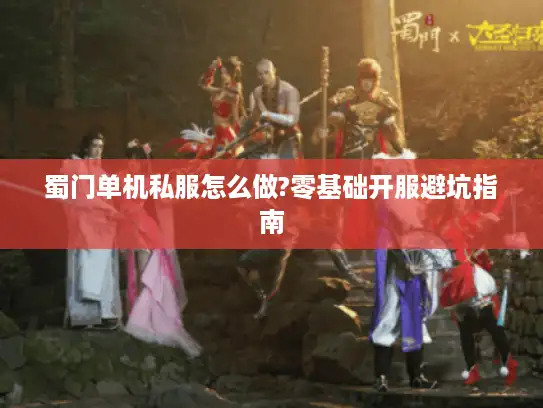 蜀门单机私服怎么做?零基础开服避坑指南
