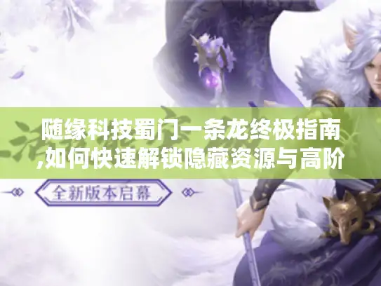 随缘科技蜀门一条龙终极指南,如何快速解锁隐藏资源与高阶玩法 随缘科技蜀门一条龙终极指南,如何快速解锁隐藏资源与高阶玩法