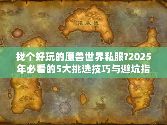 找个好玩的魔兽世界私服?2025年必看的5大挑选技巧与避坑指南