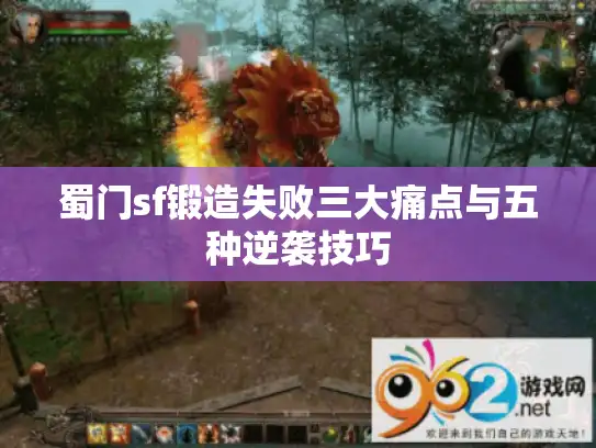 蜀门sf锻造失败三大痛点与五种逆袭技巧