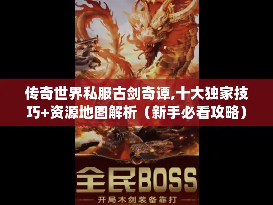 传奇世界私服古剑奇谭,十大独家技巧+资源地图解析（新手必看攻略）