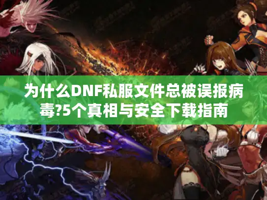 为什么DNF私服文件总被误报病毒?5个真相与安全下载指南