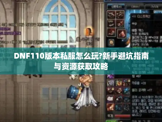 DNF110版本私服怎么玩?新手避坑指南与资源获取攻略