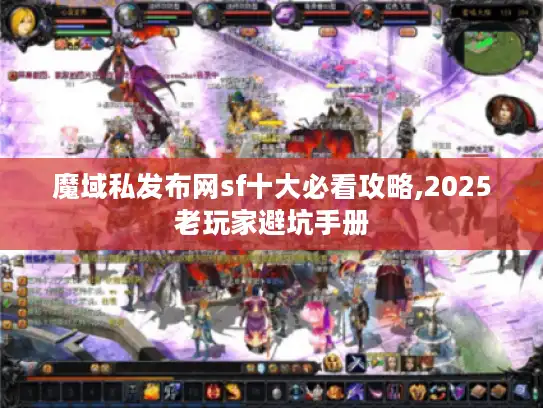 魔域私发布网sf十大必看攻略,2025老玩家避坑手册