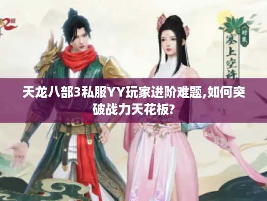 天龙八部3私服YY玩家进阶难题,如何突破战力天花板?