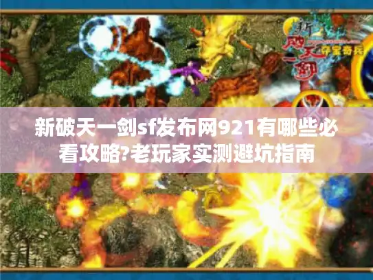 新破天一剑sf发布网921有哪些必看攻略?老玩家实测避坑指南 新破天一剑sf发布网921有哪些必看攻略?老玩家实测避坑指南