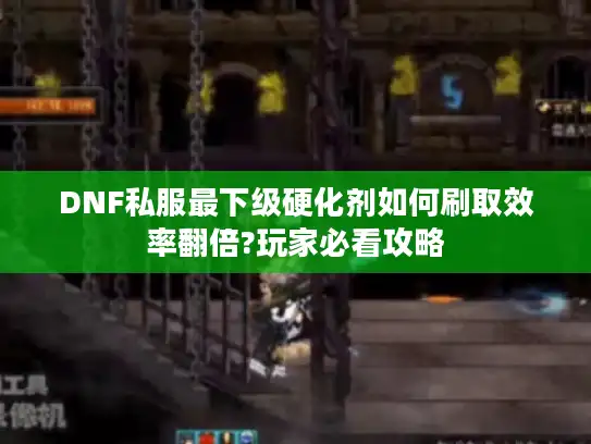 DNF私服最下级硬化剂如何刷取效率翻倍?玩家必看攻略